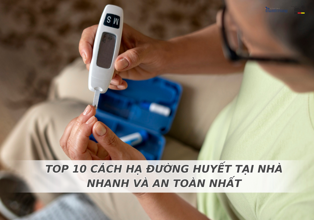 TOP 10 CÁCH HẠ ĐƯỜNG HUYẾT NHANH TẠI NHÀ VÀ AN TOÀN